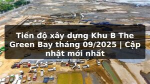 Tiến độ xây dựng Khu B The Green Bay tháng 09/2025 | Cập nhật mới nhất