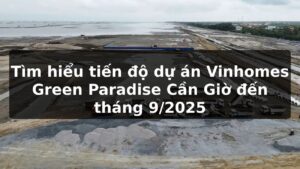 Tìm hiểu tiến độ dự án Vinhomes Green Paradise Cần Giờ đến tháng 9/2025