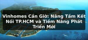 Vinhomes Cần Giờ: Nâng Tầm Kết Nối TP.HCM và Tiềm Năng Phát Triển Mới