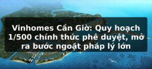 Vinhomes Cần Giờ: Quy hoạch 1/500 chính thức phê duyệt, mở ra bước ngoặt pháp lý lớn