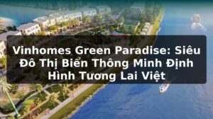 Vinhomes Green Paradise: Siêu Đô Thị Biển Thông Minh Định Hình Tương Lai Việt